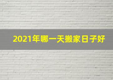 2021年哪一天搬家日子好