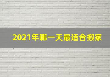 2021年哪一天最适合搬家