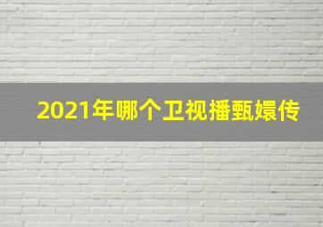 2021年哪个卫视播甄嬛传