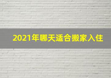 2021年哪天适合搬家入住