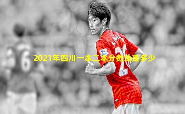 2021年四川一本二本分数线是多少