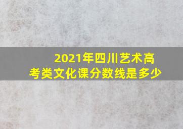 2021年四川艺术高考类文化课分数线是多少