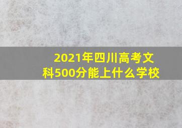 2021年四川高考文科500分能上什么学校