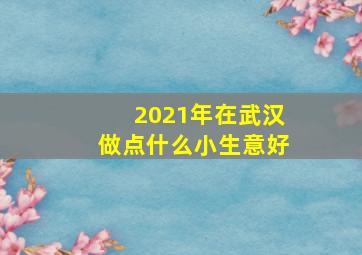 2021年在武汉做点什么小生意好