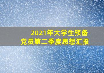 2021年大学生预备党员第二季度思想汇报