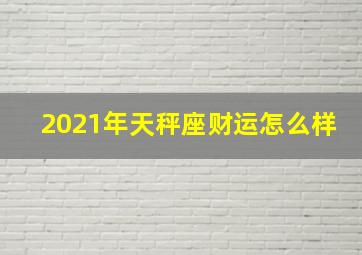 2021年天秤座财运怎么样