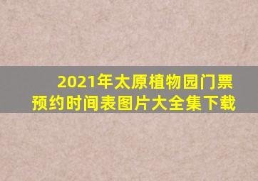 2021年太原植物园门票预约时间表图片大全集下载