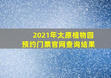 2021年太原植物园预约门票官网查询结果