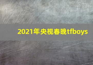 2021年央视春晚tfboys