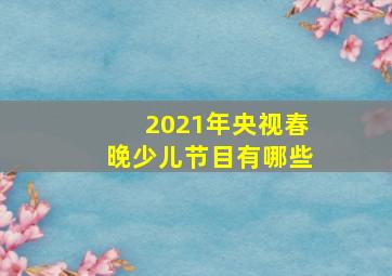 2021年央视春晚少儿节目有哪些