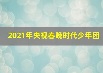 2021年央视春晚时代少年团