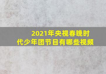 2021年央视春晚时代少年团节目有哪些视频