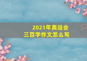 2021年奥运会三百字作文怎么写