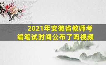 2021年安徽省教师考编笔试时间公布了吗视频