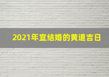 2021年宜结婚的黄道吉日