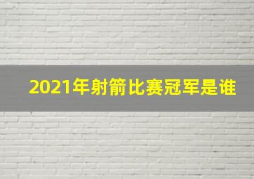 2021年射箭比赛冠军是谁