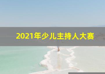 2021年少儿主持人大赛