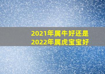 2021年属牛好还是2022年属虎宝宝好