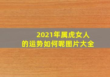 2021年属虎女人的运势如何呢图片大全