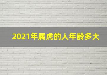 2021年属虎的人年龄多大