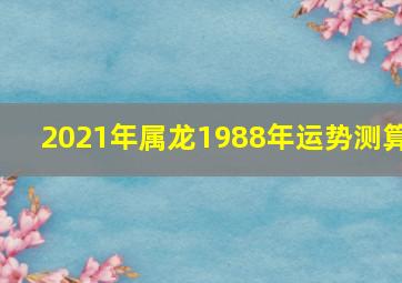 2021年属龙1988年运势测算