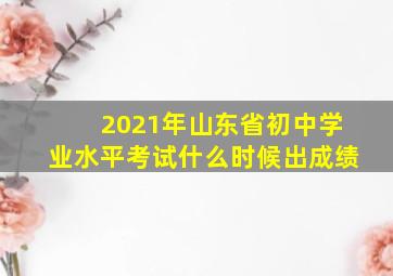 2021年山东省初中学业水平考试什么时候出成绩