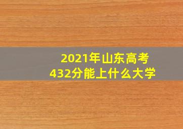 2021年山东高考432分能上什么大学