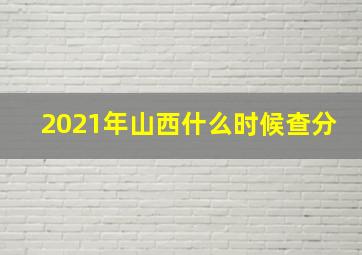 2021年山西什么时候查分