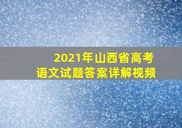 2021年山西省高考语文试题答案详解视频