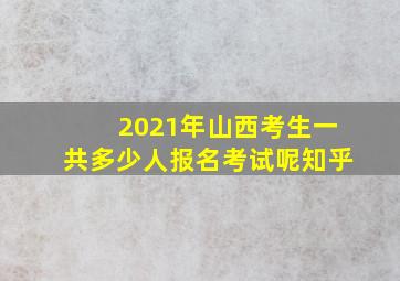 2021年山西考生一共多少人报名考试呢知乎