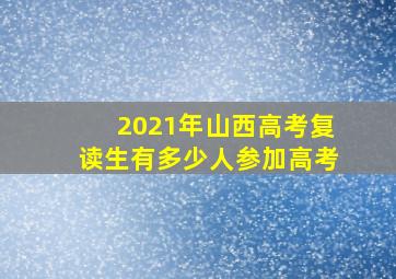 2021年山西高考复读生有多少人参加高考