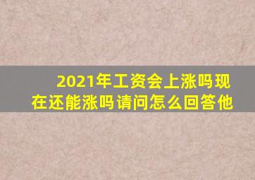 2021年工资会上涨吗现在还能涨吗请问怎么回答他