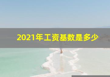 2021年工资基数是多少