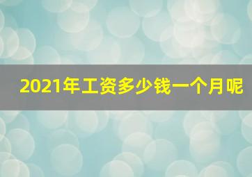 2021年工资多少钱一个月呢