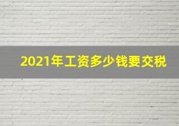 2021年工资多少钱要交税