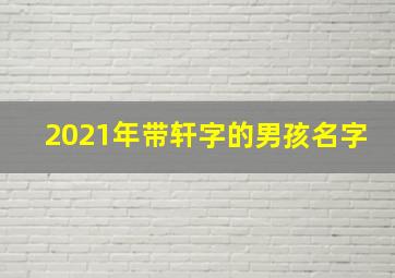 2021年带轩字的男孩名字