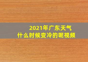 2021年广东天气什么时候变冷的呢视频