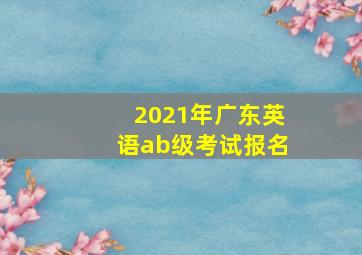 2021年广东英语ab级考试报名