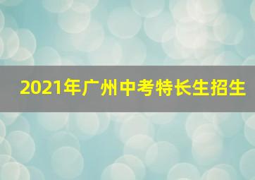 2021年广州中考特长生招生