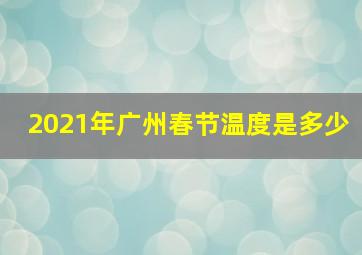 2021年广州春节温度是多少