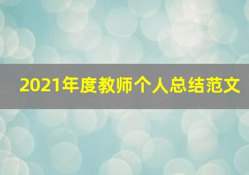 2021年度教师个人总结范文