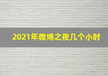 2021年微博之夜几个小时