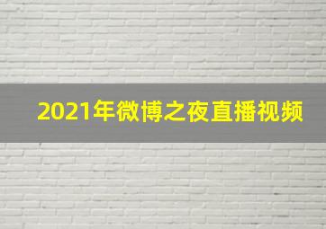 2021年微博之夜直播视频