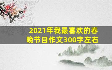 2021年我最喜欢的春晚节目作文300字左右