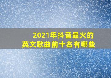 2021年抖音最火的英文歌曲前十名有哪些