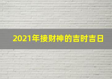 2021年接财神的吉时吉日