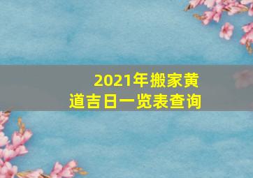 2021年搬家黄道吉日一览表查询