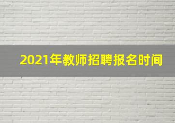 2021年教师招聘报名时间