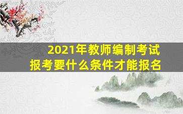 2021年教师编制考试报考要什么条件才能报名