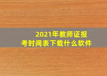 2021年教师证报考时间表下载什么软件